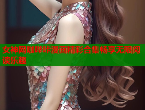 女神网咖哔咔漫画精彩合集畅享无限阅读乐趣  第2张