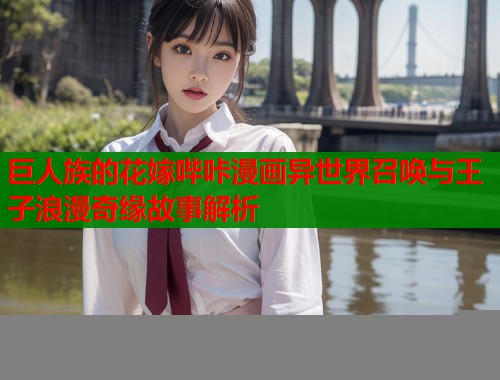 巨人族的花嫁哔咔漫画异世界召唤与王子浪漫奇缘故事解析  第1张