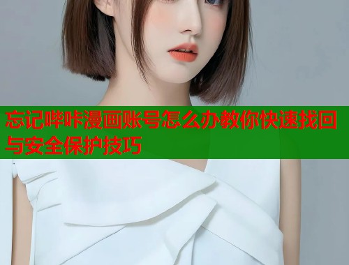 忘记哔咔漫画账号怎么办教你快速找回与安全保护技巧  第1张