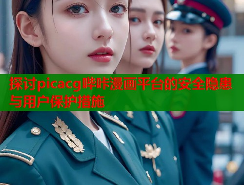 探讨picacg哔咔漫画平台的安全隐患与用户保护措施  第1张