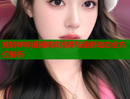 推特哔咔漫画精彩推荐与最新动态全方位解析  第2张