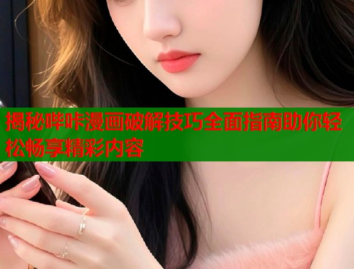 揭秘哔咔漫画破解技巧全面指南助你轻松畅享精彩内容  第1张