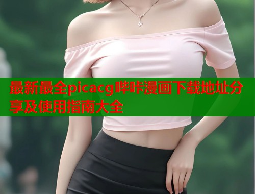 最新最全picacg哔咔漫画下载地址分享及使用指南大全  第1张