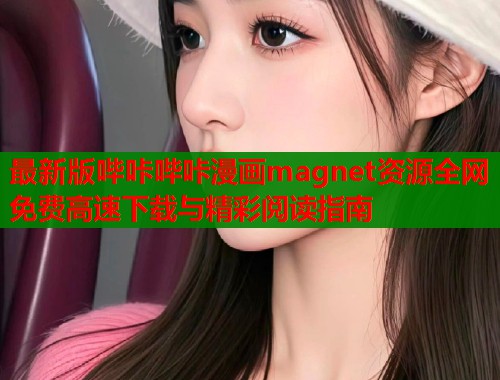最新版哔咔哔咔漫画magnet资源全网免费高速下载与精彩阅读指南  第1张