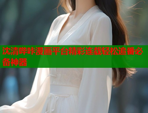 沈清哔咔漫画平台精彩连载轻松追番必备神器  第1张